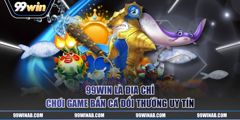 99WIN là địa chỉ chơi game bắn cá đổi thưởng uy tín